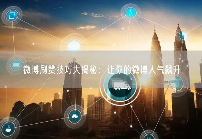 微博刷赞技巧大揭秘：让你的微博人气飙升