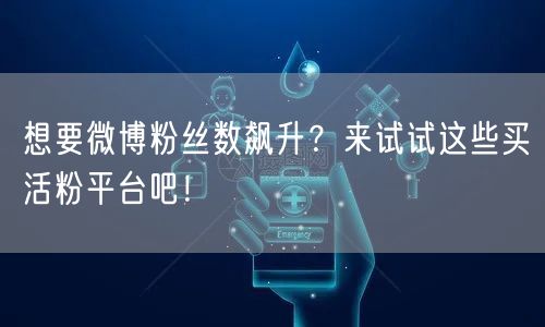 想要微博粉丝数飙升？来试试这些买活粉平台吧！