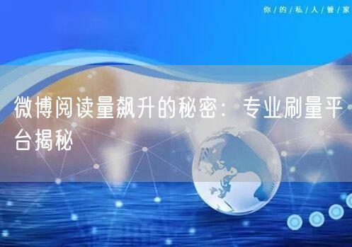 微博阅读量飙升的秘密：专业刷量平台揭秘