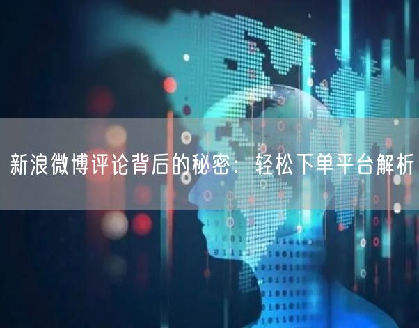 新浪微博评论背后的秘密：轻松下单平台解析