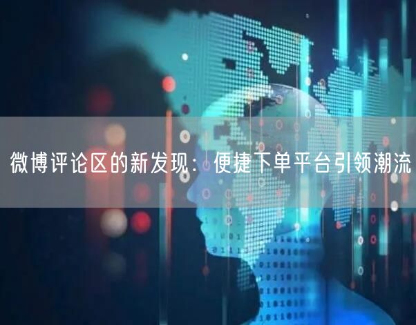 微博评论区的新发现：便捷下单平台引领潮流