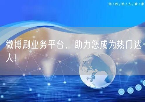 微博刷业务平台，助力您成为热门达人！