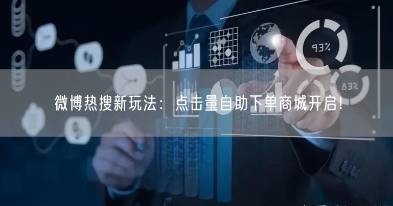 微博热搜新玩法：点击量自助下单商城开启！