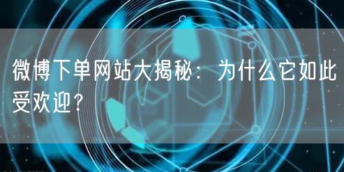 微博下单网站大揭秘：为什么它如此受欢迎？