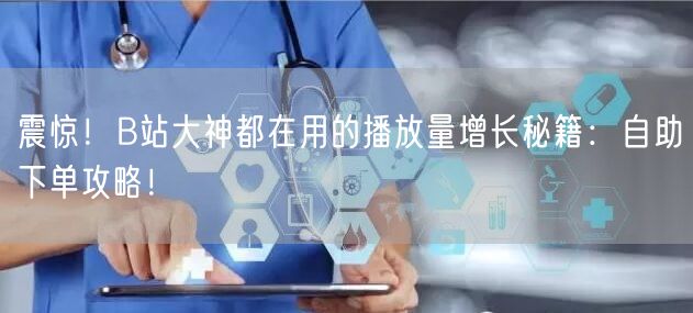 震惊！B站大神都在用的播放量增长秘籍：自