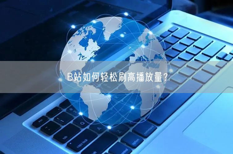B站如何轻松刷高播放量？