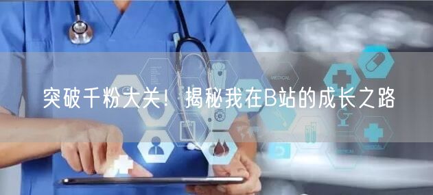 突破千粉大关！揭秘我在B站的成长之路