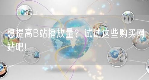 想提高B站播放量？试试这些购买网站吧!