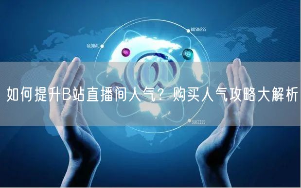 如何提升B站直播间人气？购买人气攻略大解
