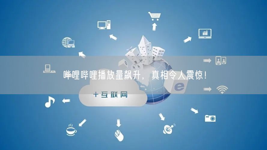 哔哩哔哩播放量飙升，真相令人震惊！