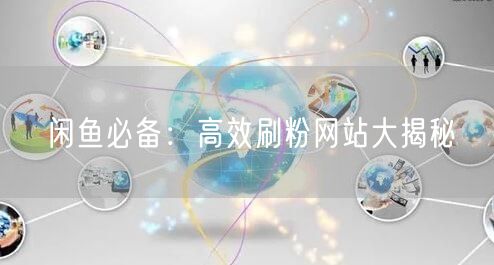闲鱼必备：高效刷粉网站大揭秘