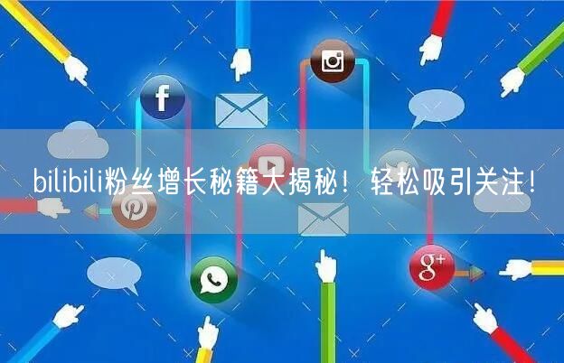 bilibili粉丝增长秘籍大揭秘！轻松吸引关注！