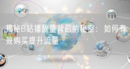揭秘B站播放量背后的秘密：如何有效购买提