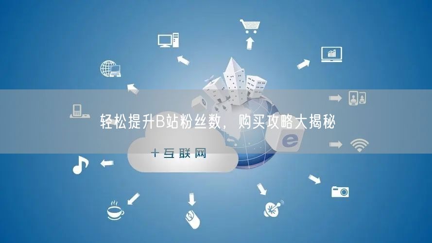 轻松提升B站粉丝数，购买攻略大揭秘
