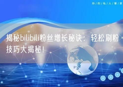 揭秘bilibili粉丝增长秘诀：轻松刷