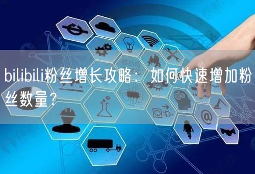 bilibili粉丝增长攻略：如何快速增