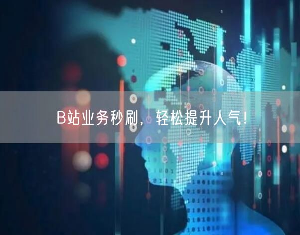 B站业务秒刷，轻松提升人气！