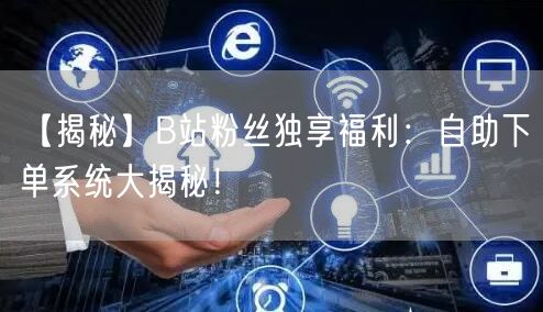 【揭秘】B站粉丝独享福利：自助下单系统大