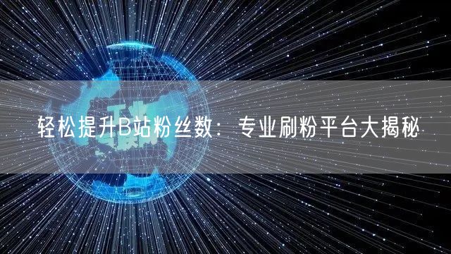 轻松提升B站粉丝数：专业刷粉平台大揭秘