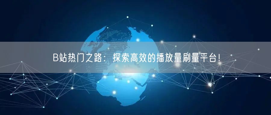 B站热门之路：探索高效的播放量刷量平台！