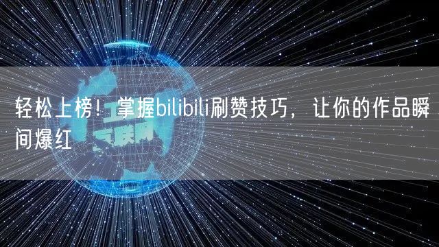 轻松上榜！掌握bilibili刷赞技巧，让你的作品瞬间爆红