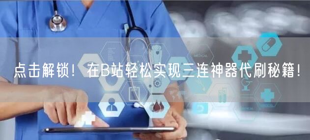 点击解锁！在B站轻松实现三连神器代刷秘籍