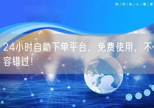24小时自助下单平台，免费使用，不容错过