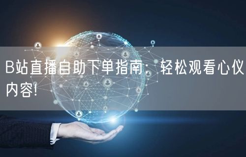 B站直播自助下单指南：轻松观看心仪内容!
