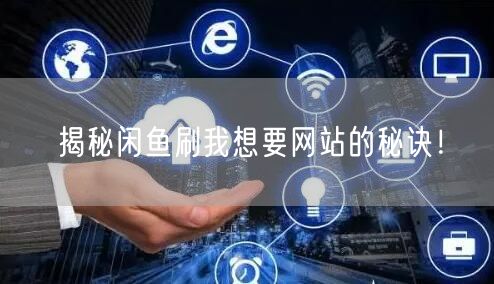 揭秘闲鱼刷我想要网站的秘诀！