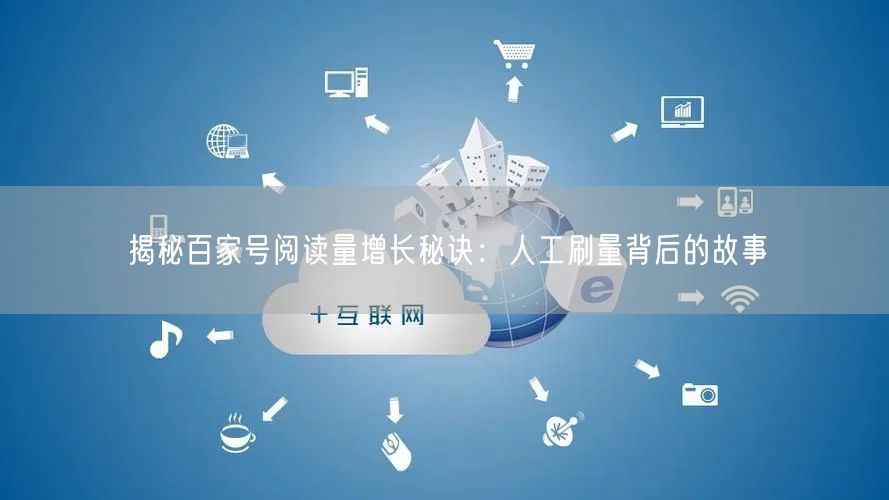 揭秘百家号阅读量增长秘诀：人工刷量背后的