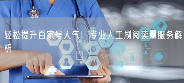 轻松提升百家号人气！专业人工刷阅读量服务