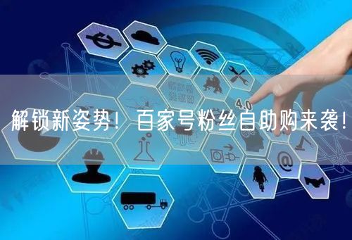 解锁新姿势！百家号粉丝自助购来袭！