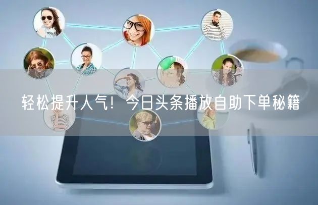 轻松提升人气！今日头条播放自助下单秘籍