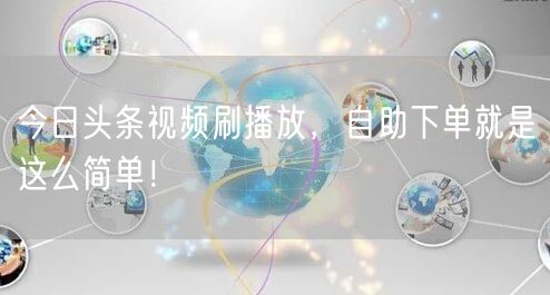 今日头条视频刷播放，自助下单就是这么简单！