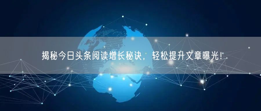 揭秘今日头条阅读增长秘诀，轻松提升文章曝光！