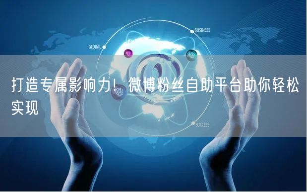 打造专属影响力！微博粉丝自助平台助你轻松实现