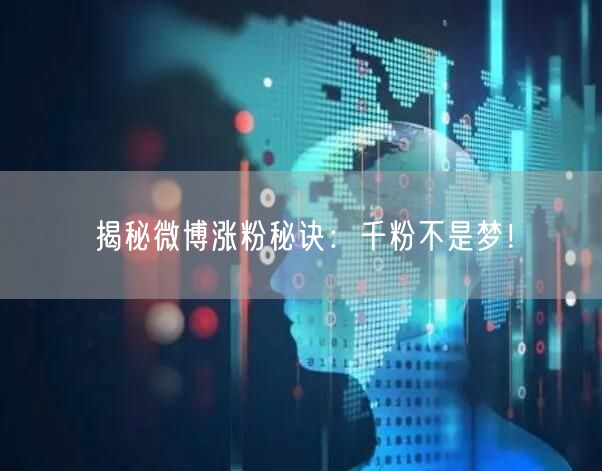 揭秘微博涨粉秘诀：千粉不是梦！