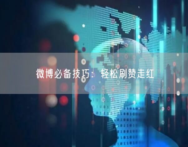 微博必备技巧：轻松刷赞走红
