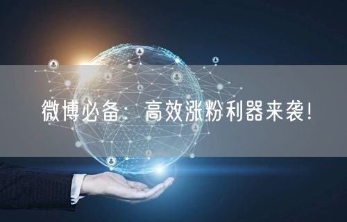 微博必备：高效涨粉利器来袭！