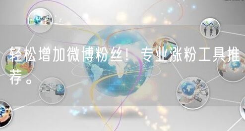 轻松增加微博粉丝！专业涨粉工具推荐。