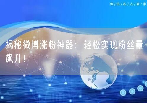 揭秘微博涨粉神器：轻松实现粉丝量飙升！