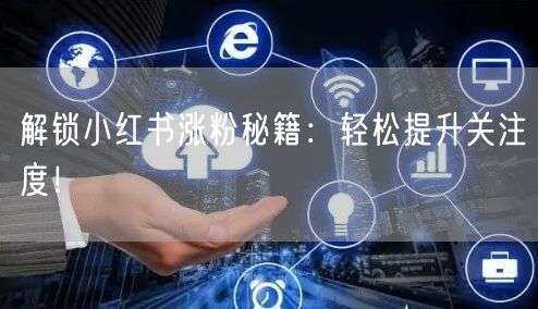 解锁小红书涨粉秘籍：轻松提升关注度！
