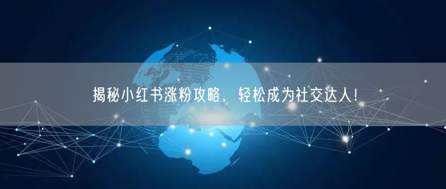 揭秘小红书涨粉攻略，轻松成为社交达人！