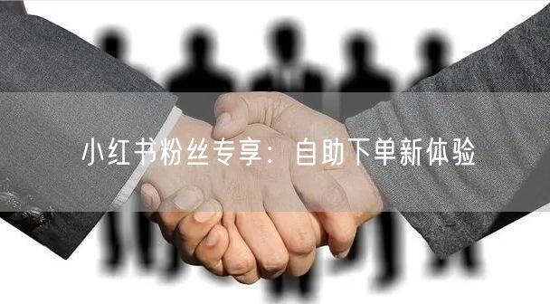 小红书粉丝专享：自助下单新体验