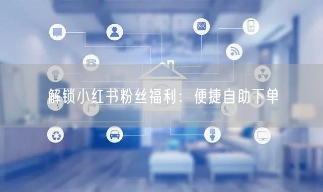 解锁小红书粉丝福利：便捷自助下单
