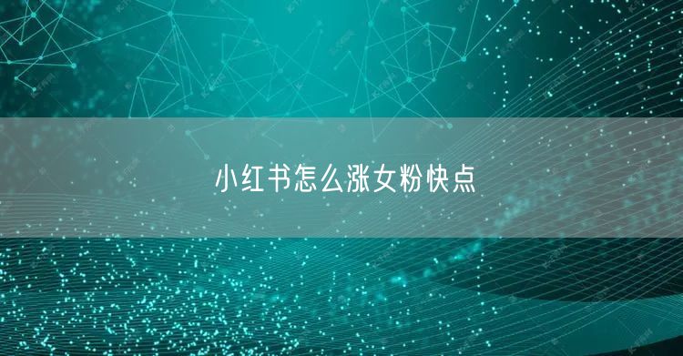 小红书怎么涨女粉快点
