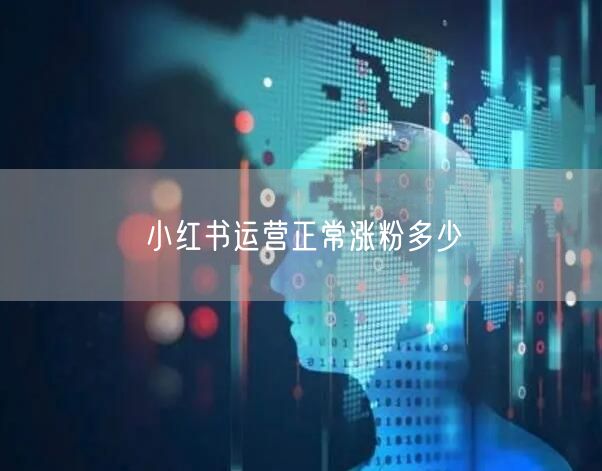 小红书运营正常涨粉多少