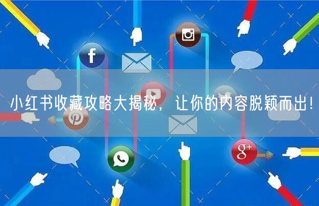 小红书收藏攻略大揭秘，让你的内容脱颖而出
