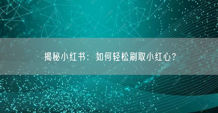 揭秘小红书：如何轻松刷取小红心？