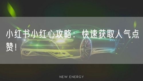 小红书小红心攻略：快速获取人气点赞！